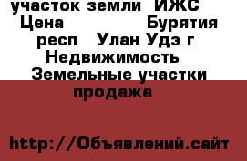участок земли (ИЖС)  › Цена ­ 140 000 - Бурятия респ., Улан-Удэ г. Недвижимость » Земельные участки продажа   